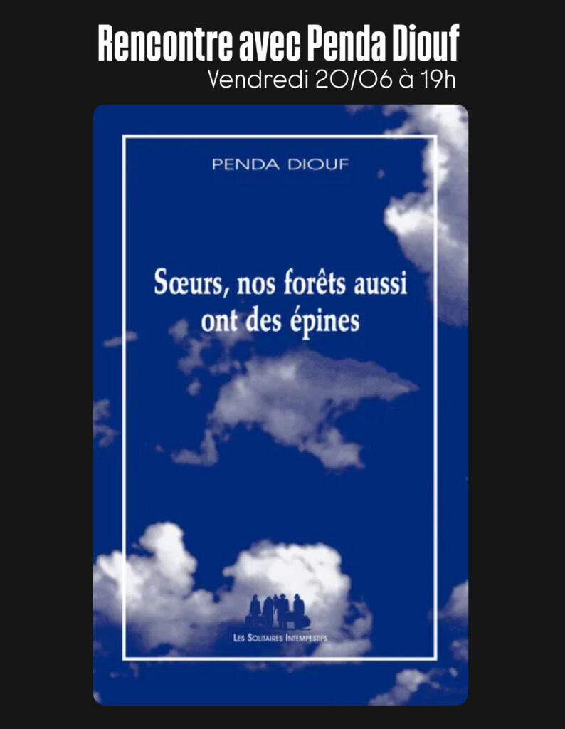 vendredi 20 juin - rencontre avec Penda Diouf pour Sœurs, nos forêts aussi ont des épines publié aux solitaires intempestifs